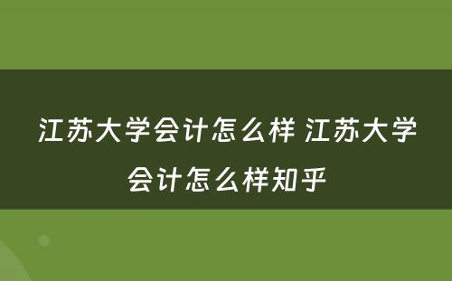 江苏大学会计怎么样 江苏大学会计怎么样知乎