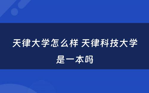 天律大学怎么样 天律科技大学是一本吗