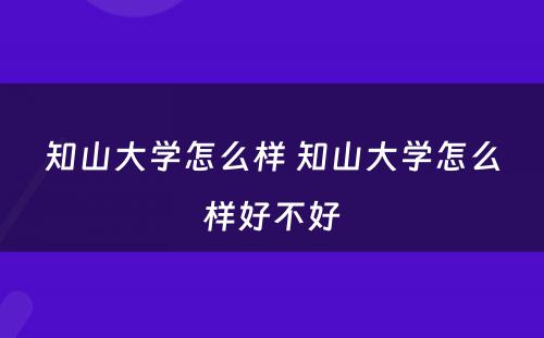 知山大学怎么样 知山大学怎么样好不好
