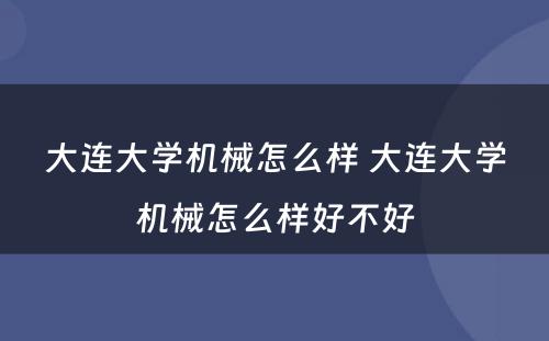 大连大学机械怎么样 大连大学机械怎么样好不好