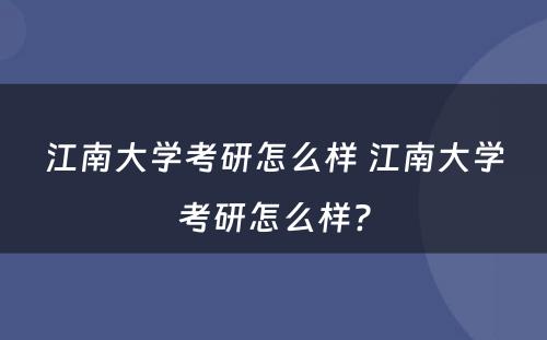 江南大学考研怎么样 江南大学考研怎么样?