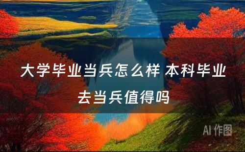 大学毕业当兵怎么样 本科毕业去当兵值得吗