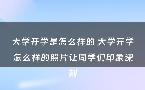 大学开学是怎么样的 大学开学怎么样的照片让同学们印象深刻