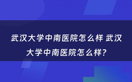 武汉大学中南医院怎么样 武汉大学中南医院怎么样?