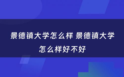 景德镇大学怎么样 景德镇大学怎么样好不好