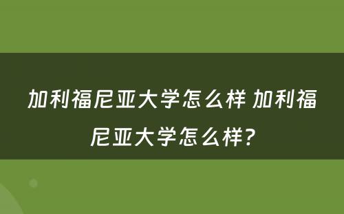 加利福尼亚大学怎么样 加利福尼亚大学怎么样?