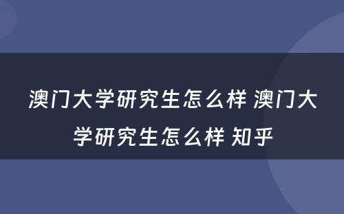 澳门大学研究生怎么样 澳门大学研究生怎么样 知乎