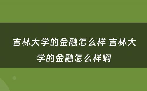吉林大学的金融怎么样 吉林大学的金融怎么样啊