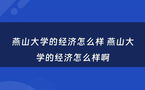 燕山大学的经济怎么样 燕山大学的经济怎么样啊