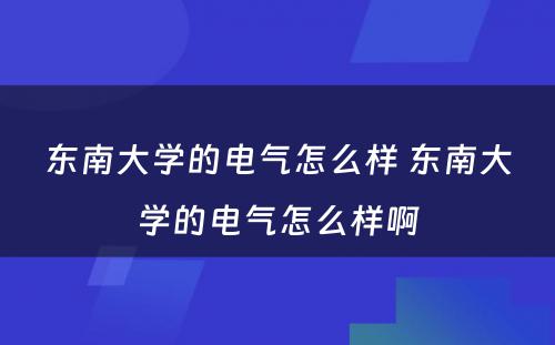 东南大学的电气怎么样 东南大学的电气怎么样啊