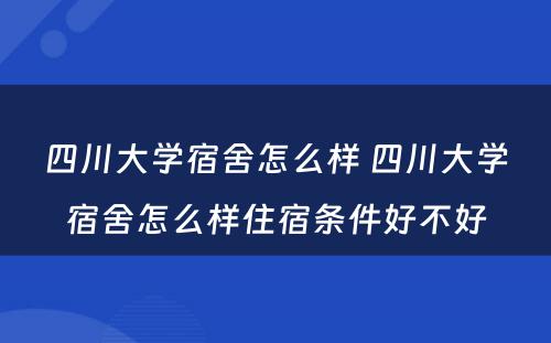 四川大学宿舍怎么样 四川大学宿舍怎么样住宿条件好不好