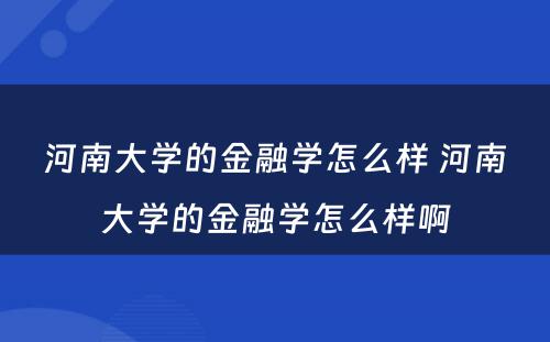 河南大学的金融学怎么样 河南大学的金融学怎么样啊