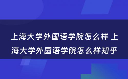 上海大学外国语学院怎么样 上海大学外国语学院怎么样知乎