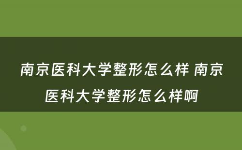 南京医科大学整形怎么样 南京医科大学整形怎么样啊