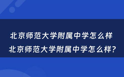 北京师范大学附属中学怎么样 北京师范大学附属中学怎么样?
