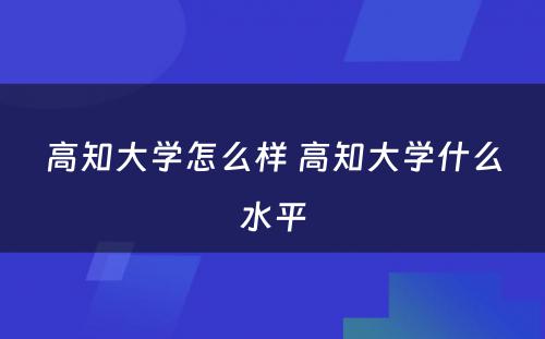 高知大学怎么样 高知大学什么水平