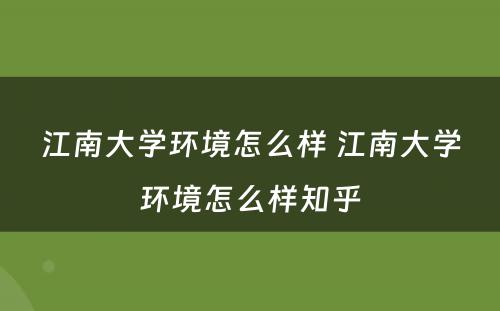江南大学环境怎么样 江南大学环境怎么样知乎