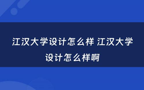 江汉大学设计怎么样 江汉大学设计怎么样啊