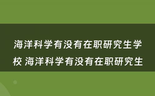 海洋科学有没有在职研究生学校 海洋科学有没有在职研究生