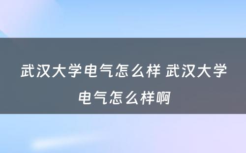 武汉大学电气怎么样 武汉大学电气怎么样啊