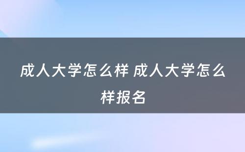成人大学怎么样 成人大学怎么样报名