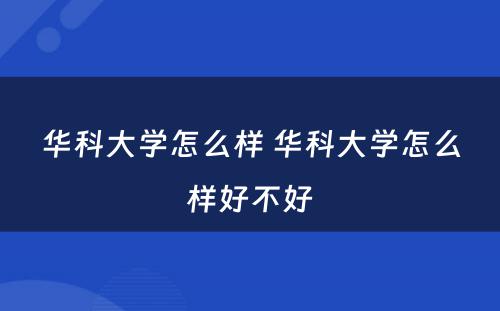 华科大学怎么样 华科大学怎么样好不好