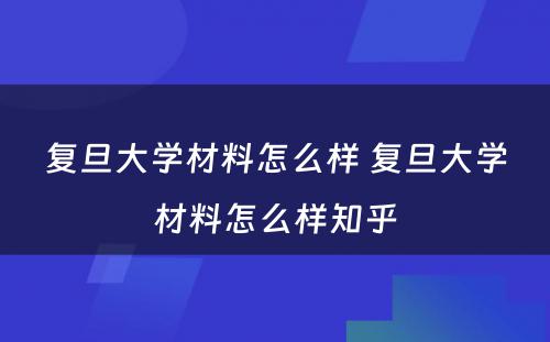 复旦大学材料怎么样 复旦大学材料怎么样知乎