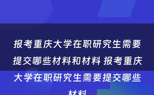 报考重庆大学在职研究生需要提交哪些材料和材料 报考重庆大学在职研究生需要提交哪些材料