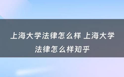 上海大学法律怎么样 上海大学法律怎么样知乎