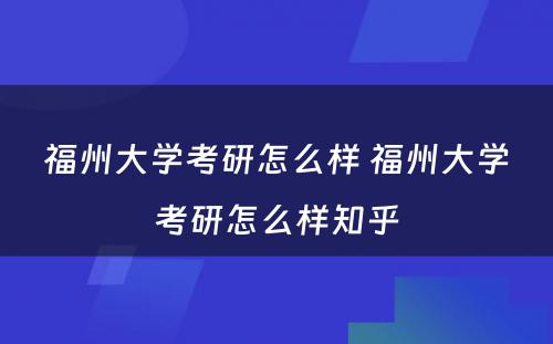 福州大学考研怎么样 福州大学考研怎么样知乎