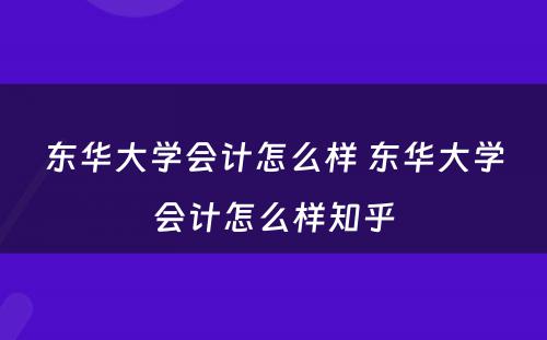 东华大学会计怎么样 东华大学会计怎么样知乎