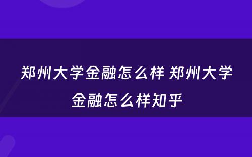 郑州大学金融怎么样 郑州大学金融怎么样知乎