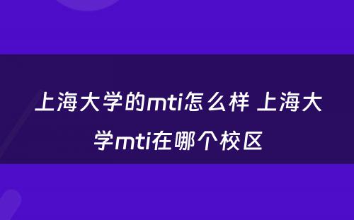 上海大学的mti怎么样 上海大学mti在哪个校区