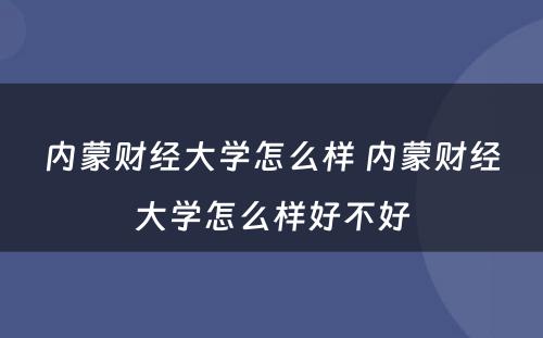 内蒙财经大学怎么样 内蒙财经大学怎么样好不好