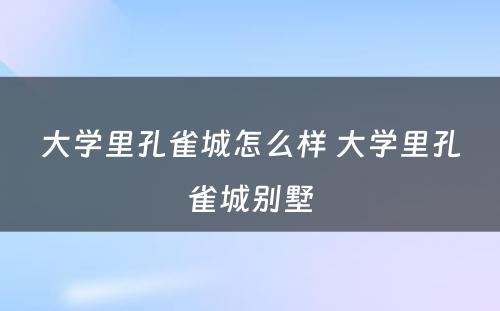 大学里孔雀城怎么样 大学里孔雀城别墅