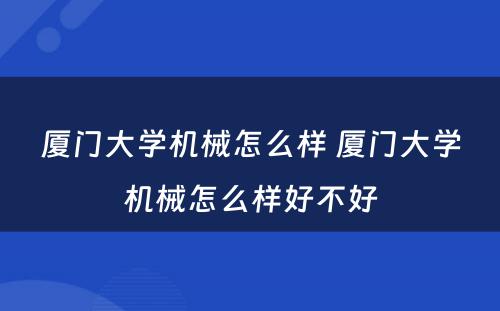 厦门大学机械怎么样 厦门大学机械怎么样好不好