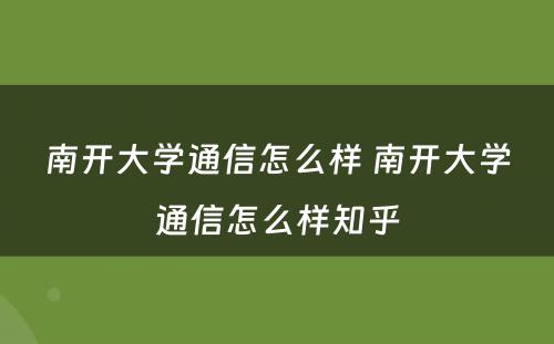 南开大学通信怎么样 南开大学通信怎么样知乎