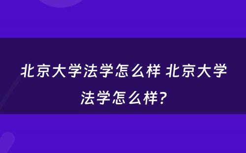 北京大学法学怎么样 北京大学法学怎么样?