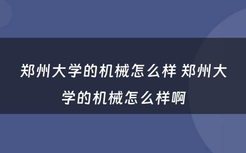 郑州大学的机械怎么样 郑州大学的机械怎么样啊