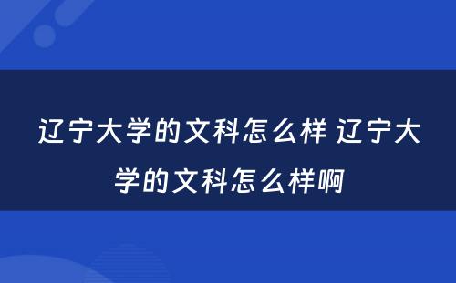 辽宁大学的文科怎么样 辽宁大学的文科怎么样啊