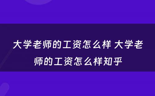 大学老师的工资怎么样 大学老师的工资怎么样知乎