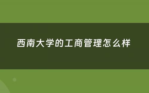 西南大学的工商管理怎么样 