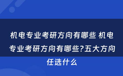 机电专业考研方向有哪些 机电专业考研方向有哪些?五大方向任选什么