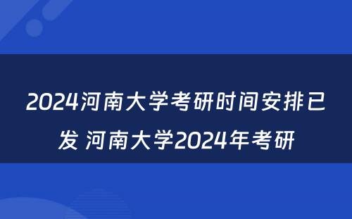 2024河南大学考研时间安排已发 河南大学2024年考研