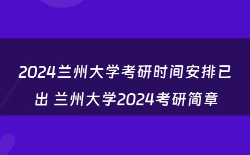 2024兰州大学考研时间安排已出 兰州大学2024考研简章