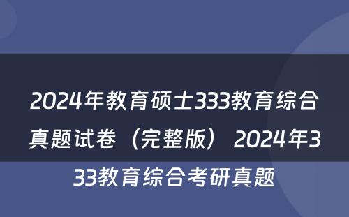 2024年教育硕士333教育综合真题试卷（完整版） 2024年333教育综合考研真题