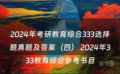 2024年考研教育综合333选择题真题及答案（四） 2024年333教育综合参考书目