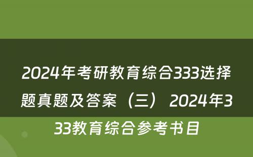2024年考研教育综合333选择题真题及答案（三） 2024年333教育综合参考书目