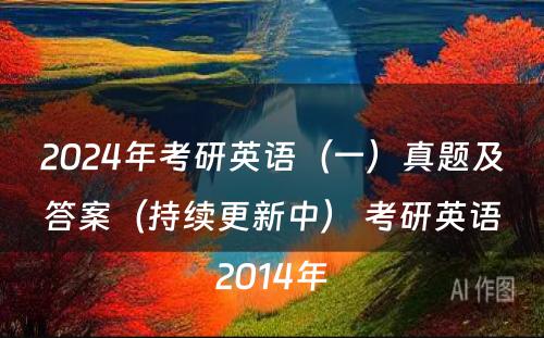 2024年考研英语（一）真题及答案（持续更新中） 考研英语2014年