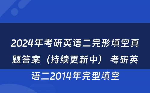 2024年考研英语二完形填空真题答案（持续更新中） 考研英语二2014年完型填空